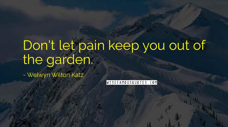 Welwyn Wilton Katz Quotes: Don't let pain keep you out of the garden.