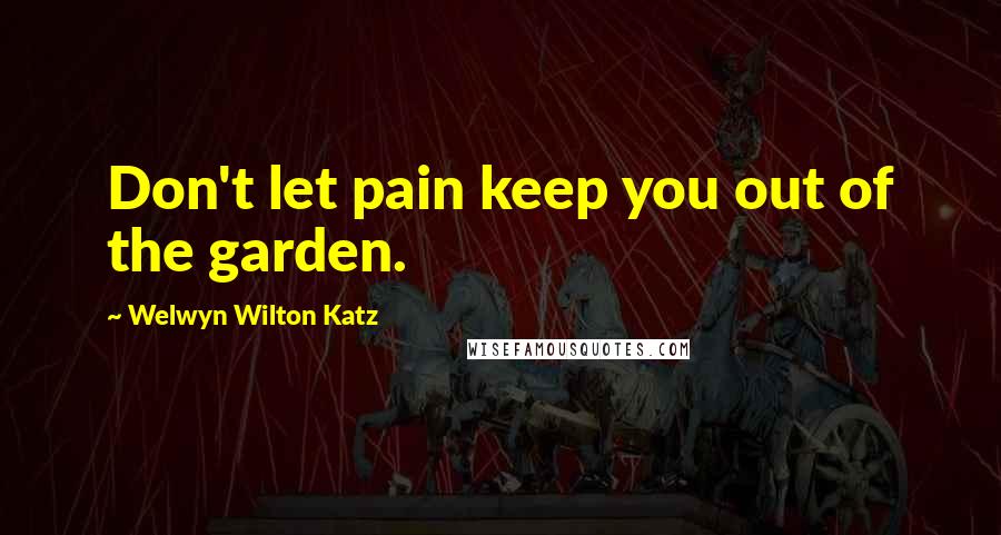 Welwyn Wilton Katz Quotes: Don't let pain keep you out of the garden.