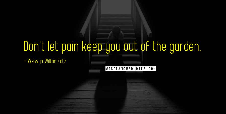 Welwyn Wilton Katz Quotes: Don't let pain keep you out of the garden.