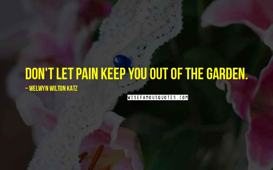 Welwyn Wilton Katz Quotes: Don't let pain keep you out of the garden.