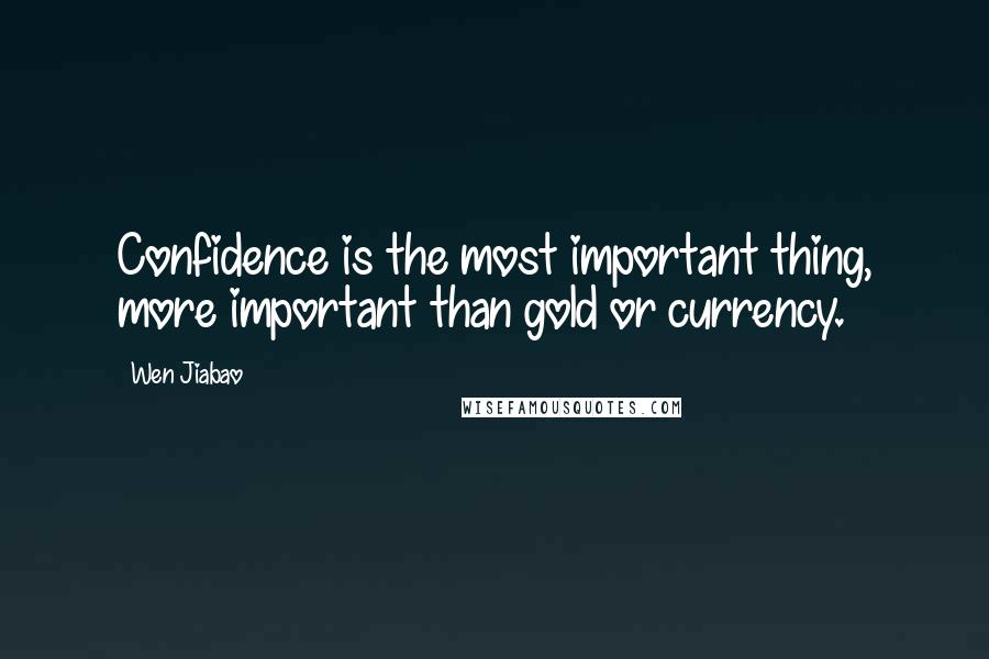 Wen Jiabao Quotes: Confidence is the most important thing, more important than gold or currency.