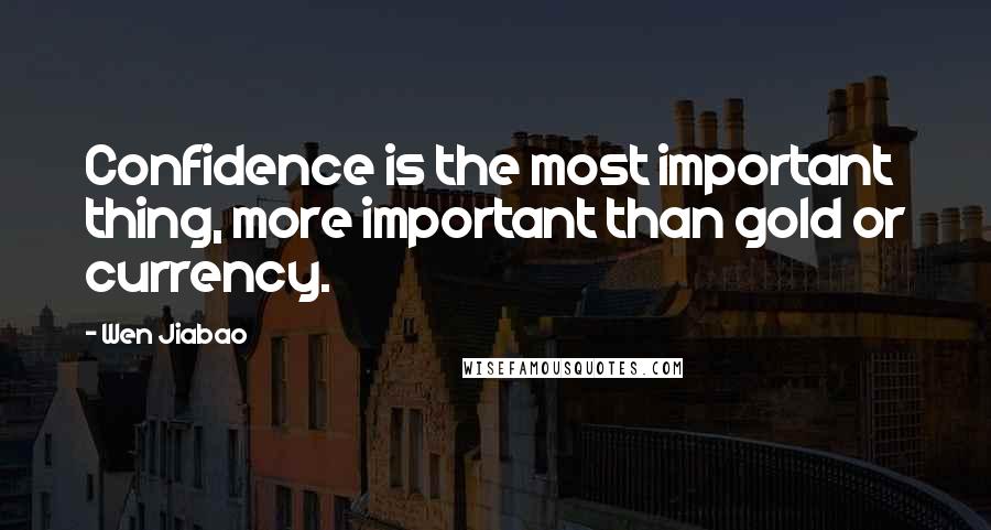 Wen Jiabao Quotes: Confidence is the most important thing, more important than gold or currency.