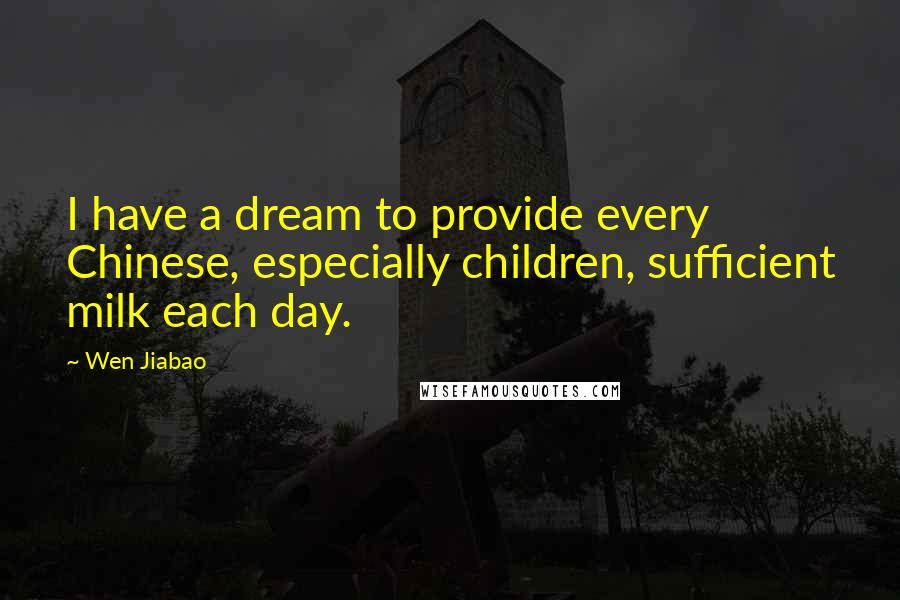 Wen Jiabao Quotes: I have a dream to provide every Chinese, especially children, sufficient milk each day.