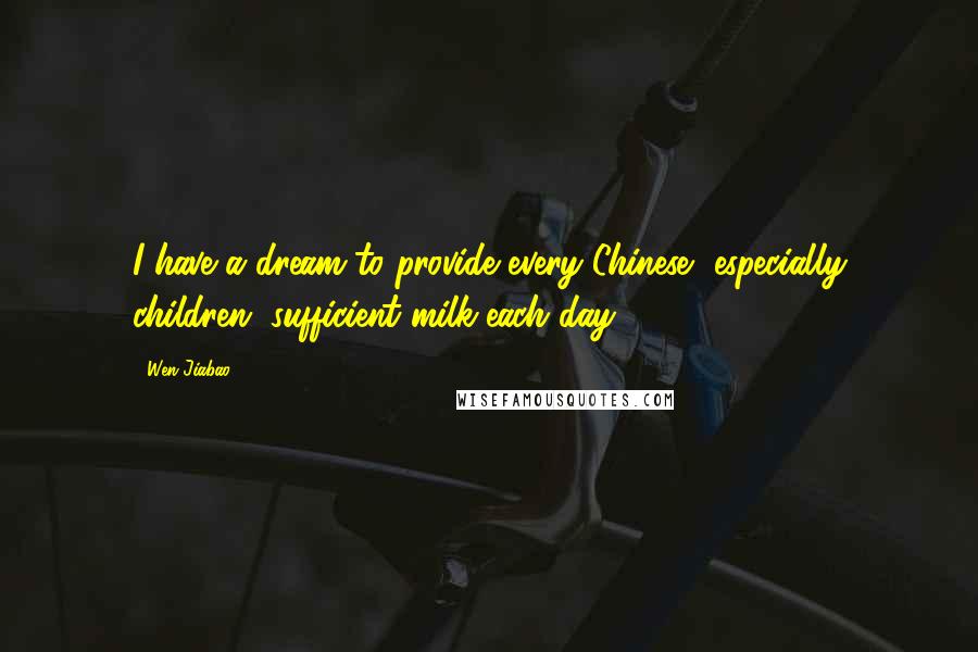 Wen Jiabao Quotes: I have a dream to provide every Chinese, especially children, sufficient milk each day.