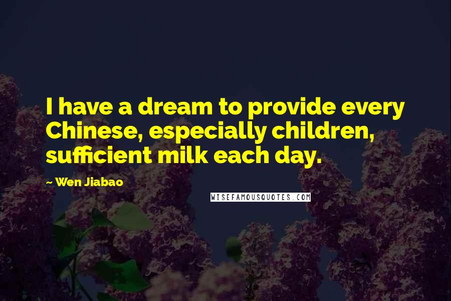 Wen Jiabao Quotes: I have a dream to provide every Chinese, especially children, sufficient milk each day.