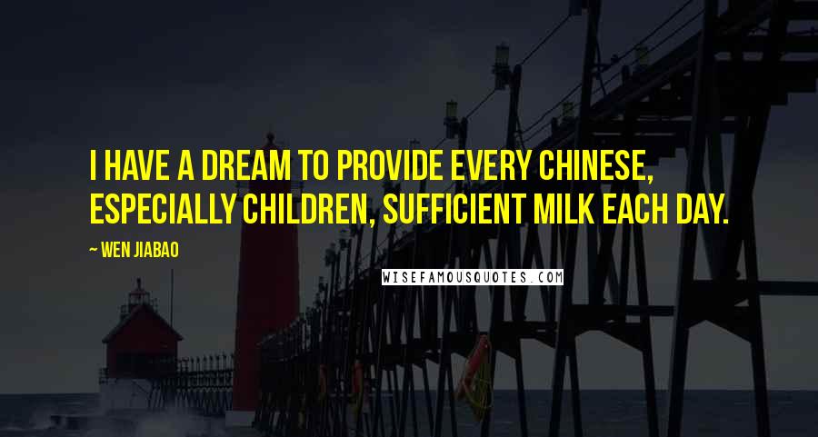 Wen Jiabao Quotes: I have a dream to provide every Chinese, especially children, sufficient milk each day.