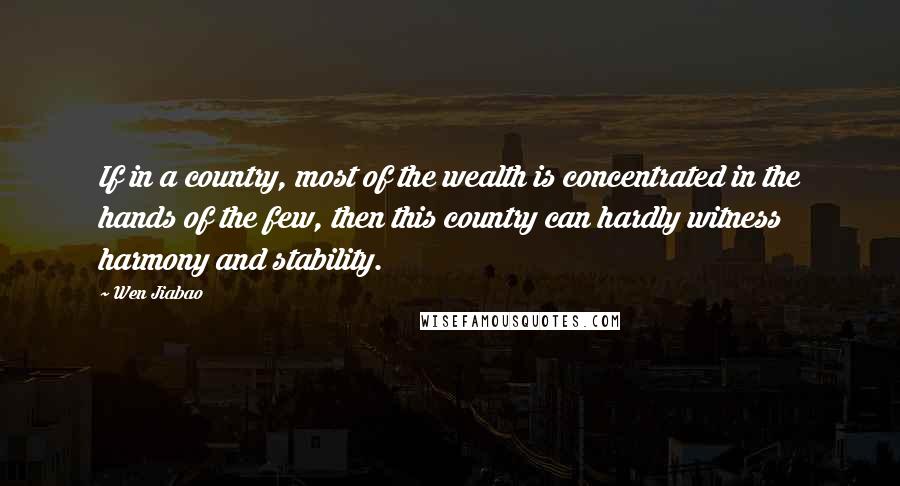 Wen Jiabao Quotes: If in a country, most of the wealth is concentrated in the hands of the few, then this country can hardly witness harmony and stability.