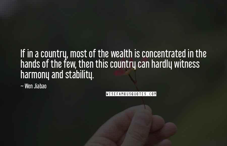 Wen Jiabao Quotes: If in a country, most of the wealth is concentrated in the hands of the few, then this country can hardly witness harmony and stability.