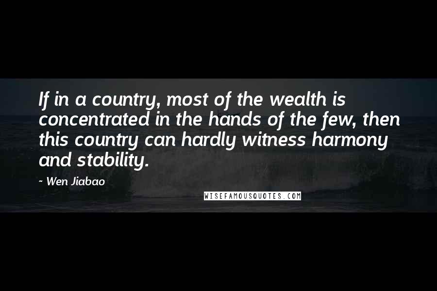 Wen Jiabao Quotes: If in a country, most of the wealth is concentrated in the hands of the few, then this country can hardly witness harmony and stability.