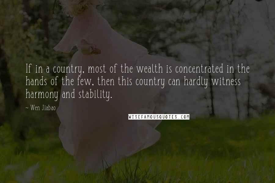 Wen Jiabao Quotes: If in a country, most of the wealth is concentrated in the hands of the few, then this country can hardly witness harmony and stability.