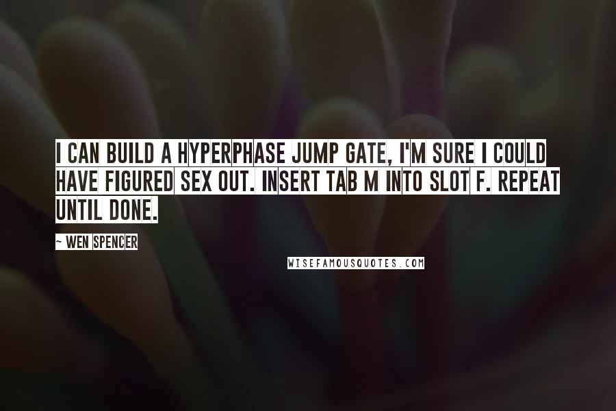 Wen Spencer Quotes: I can build a hyperphase jump gate, I'm sure I could have figured sex out. Insert Tab M into Slot F. Repeat until done.