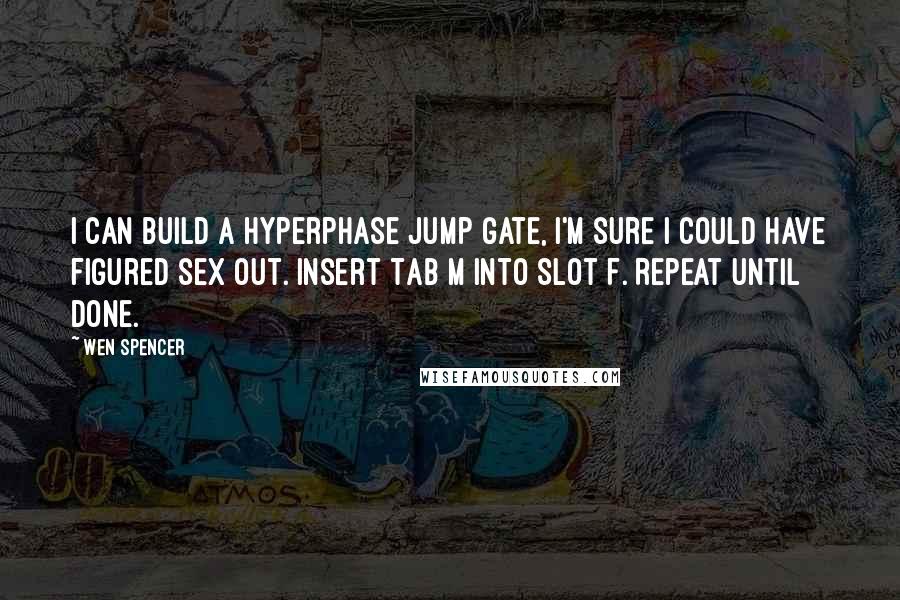 Wen Spencer Quotes: I can build a hyperphase jump gate, I'm sure I could have figured sex out. Insert Tab M into Slot F. Repeat until done.