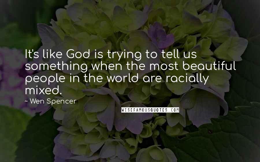 Wen Spencer Quotes: It's like God is trying to tell us something when the most beautiful people in the world are racially mixed.