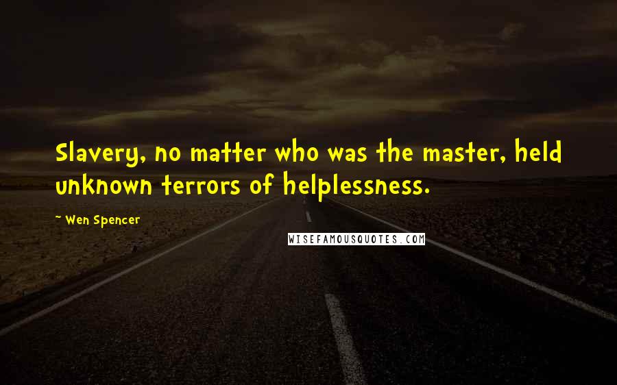 Wen Spencer Quotes: Slavery, no matter who was the master, held unknown terrors of helplessness.
