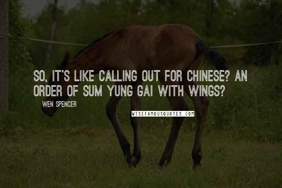 Wen Spencer Quotes: So, it's like calling out for Chinese? An order of Sum Yung Gai with wings?