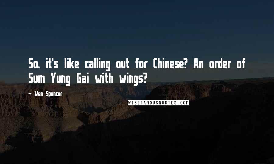 Wen Spencer Quotes: So, it's like calling out for Chinese? An order of Sum Yung Gai with wings?