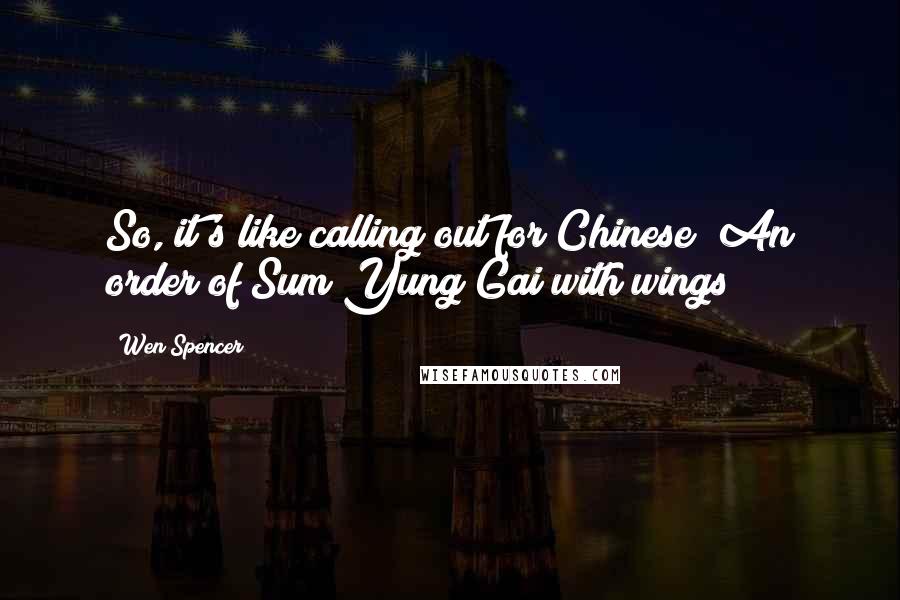 Wen Spencer Quotes: So, it's like calling out for Chinese? An order of Sum Yung Gai with wings?