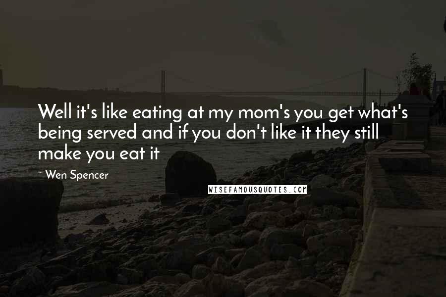 Wen Spencer Quotes: Well it's like eating at my mom's you get what's being served and if you don't like it they still make you eat it