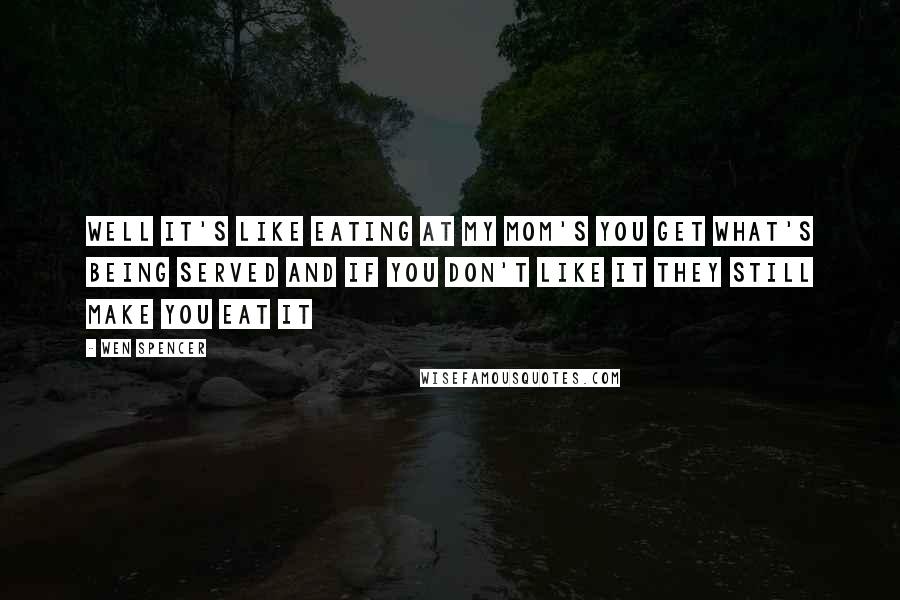 Wen Spencer Quotes: Well it's like eating at my mom's you get what's being served and if you don't like it they still make you eat it