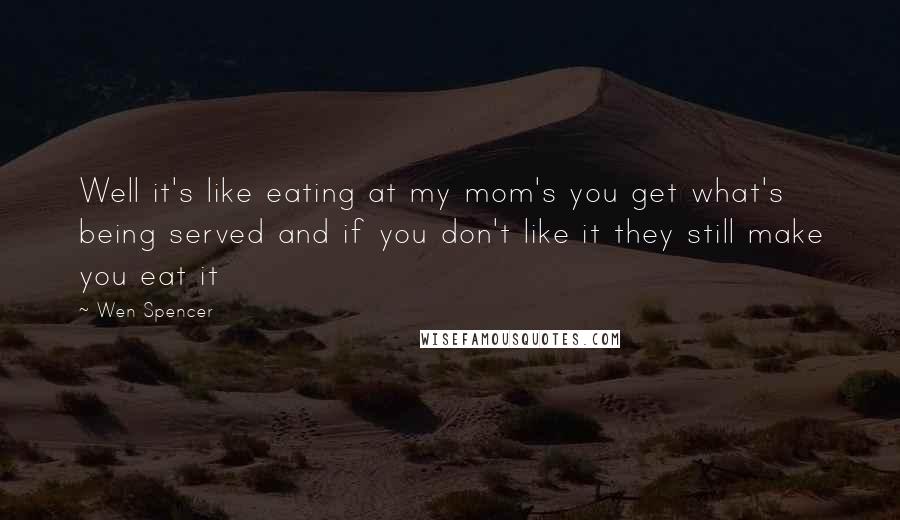 Wen Spencer Quotes: Well it's like eating at my mom's you get what's being served and if you don't like it they still make you eat it