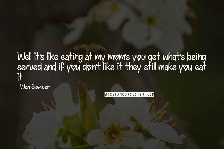 Wen Spencer Quotes: Well it's like eating at my mom's you get what's being served and if you don't like it they still make you eat it