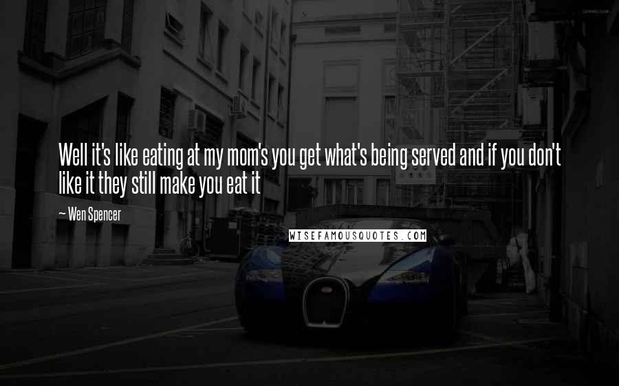 Wen Spencer Quotes: Well it's like eating at my mom's you get what's being served and if you don't like it they still make you eat it