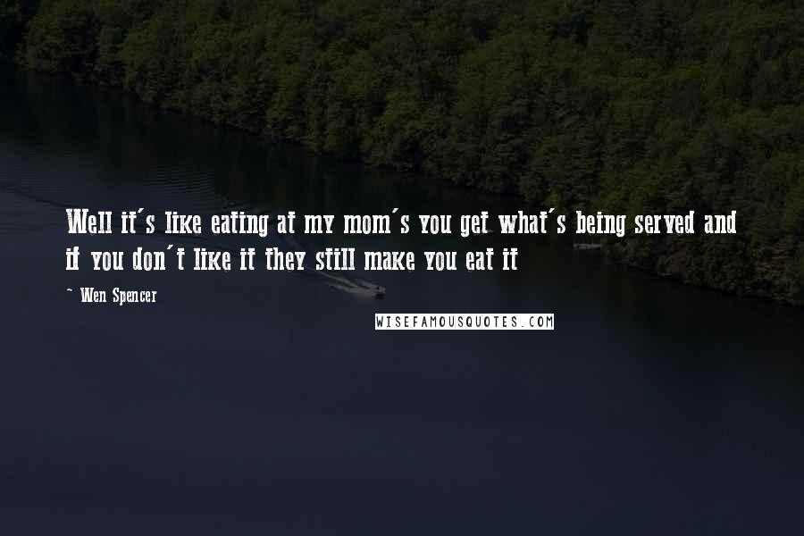 Wen Spencer Quotes: Well it's like eating at my mom's you get what's being served and if you don't like it they still make you eat it