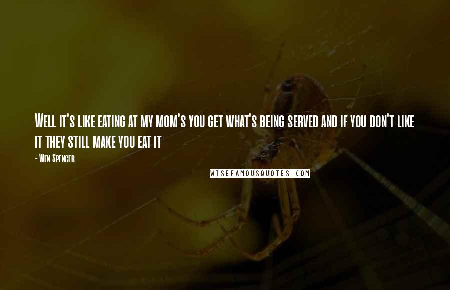 Wen Spencer Quotes: Well it's like eating at my mom's you get what's being served and if you don't like it they still make you eat it