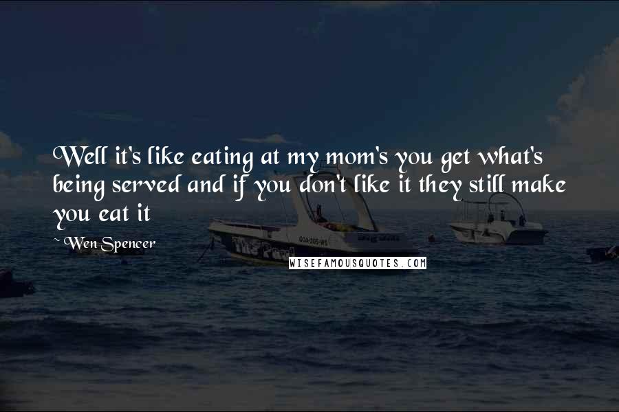 Wen Spencer Quotes: Well it's like eating at my mom's you get what's being served and if you don't like it they still make you eat it