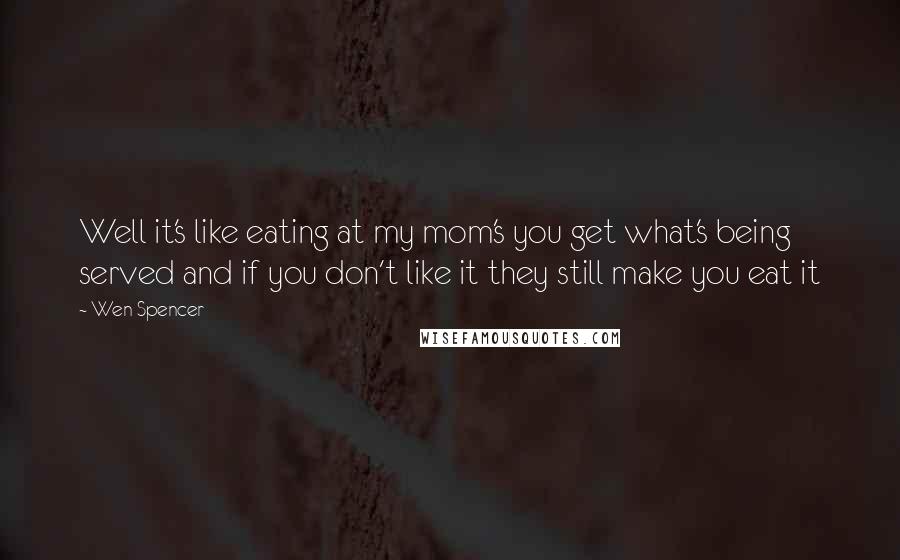 Wen Spencer Quotes: Well it's like eating at my mom's you get what's being served and if you don't like it they still make you eat it