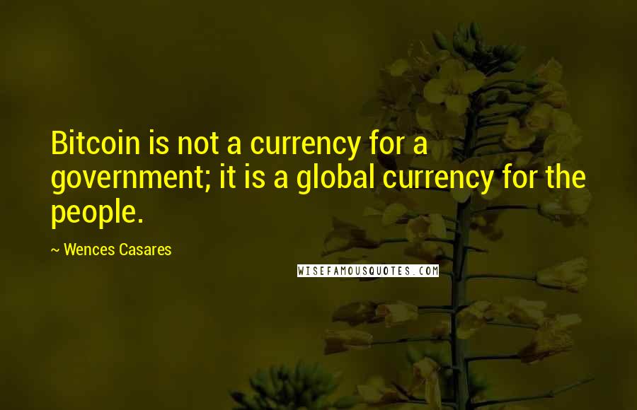 Wences Casares Quotes: Bitcoin is not a currency for a government; it is a global currency for the people.