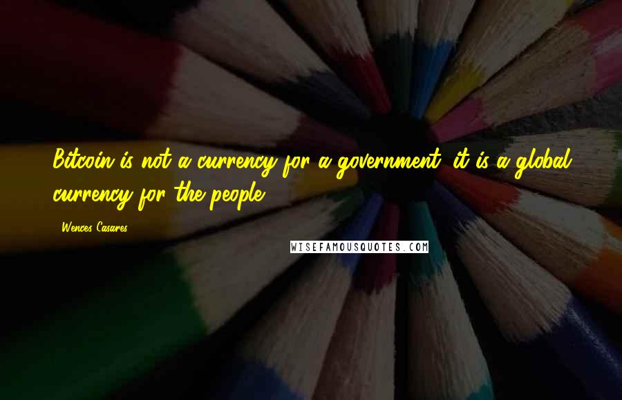 Wences Casares Quotes: Bitcoin is not a currency for a government; it is a global currency for the people.