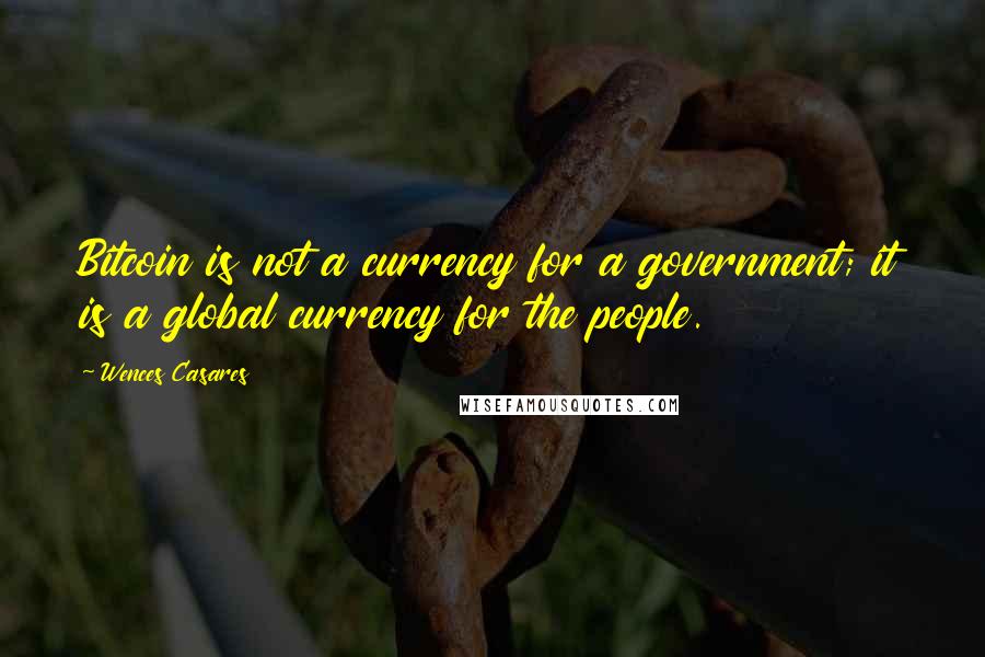 Wences Casares Quotes: Bitcoin is not a currency for a government; it is a global currency for the people.
