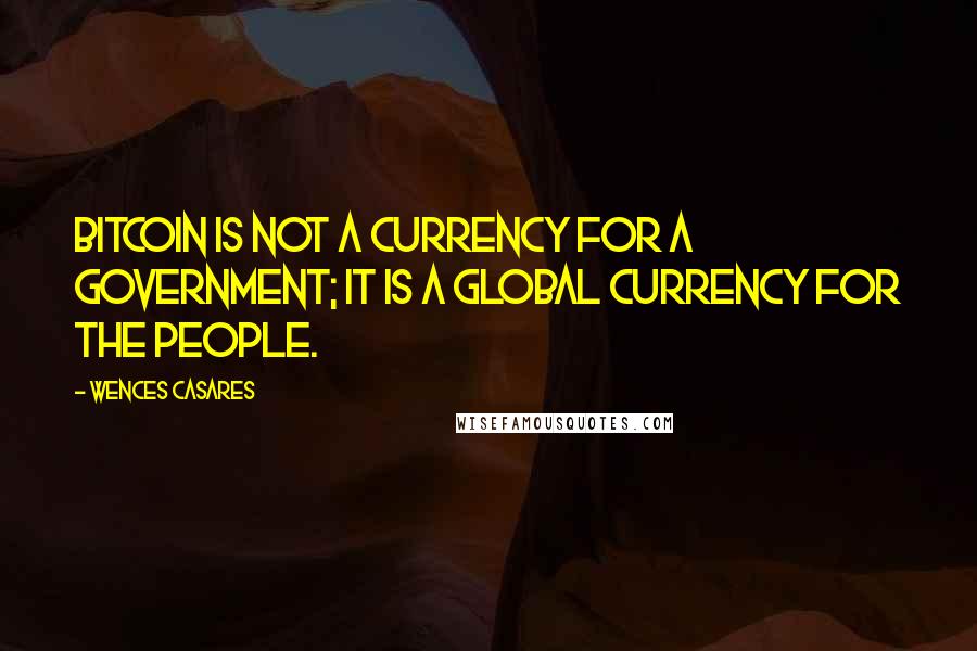 Wences Casares Quotes: Bitcoin is not a currency for a government; it is a global currency for the people.