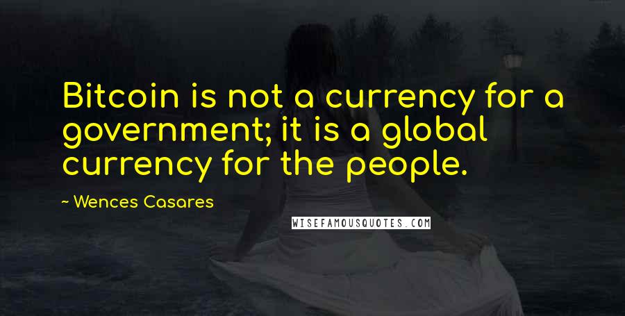 Wences Casares Quotes: Bitcoin is not a currency for a government; it is a global currency for the people.