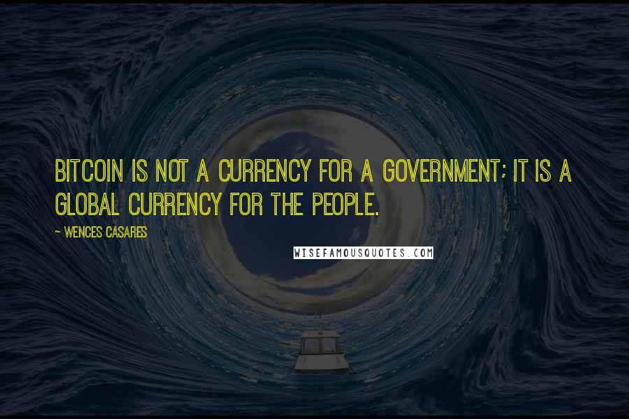Wences Casares Quotes: Bitcoin is not a currency for a government; it is a global currency for the people.