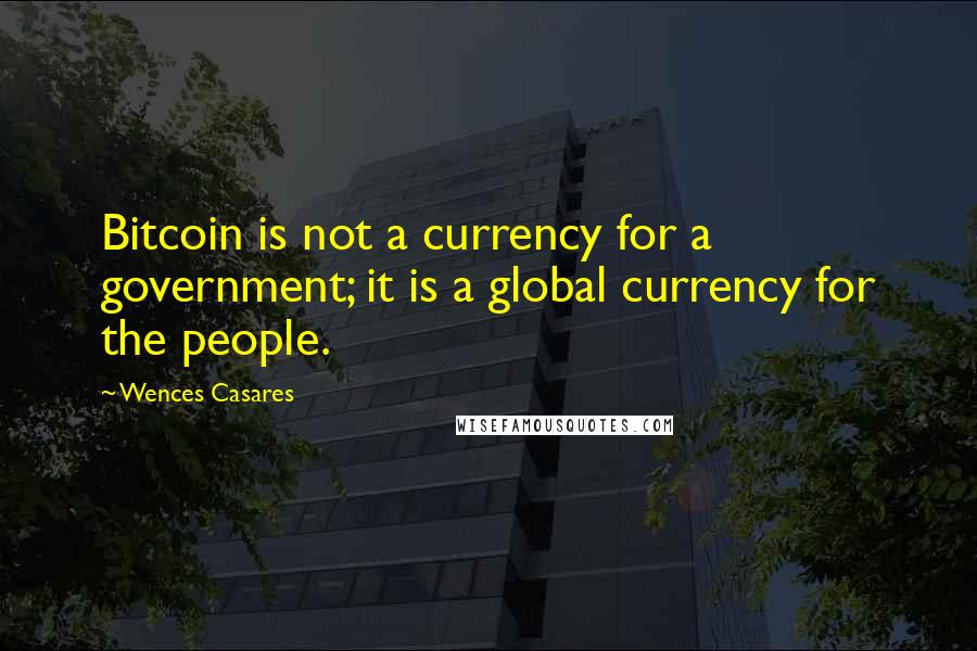 Wences Casares Quotes: Bitcoin is not a currency for a government; it is a global currency for the people.