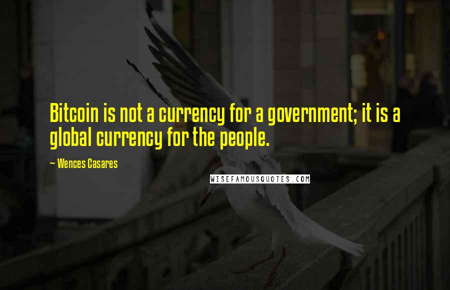 Wences Casares Quotes: Bitcoin is not a currency for a government; it is a global currency for the people.