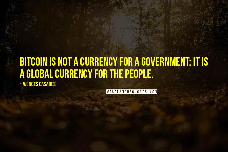 Wences Casares Quotes: Bitcoin is not a currency for a government; it is a global currency for the people.