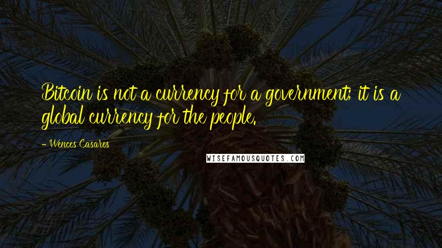 Wences Casares Quotes: Bitcoin is not a currency for a government; it is a global currency for the people.