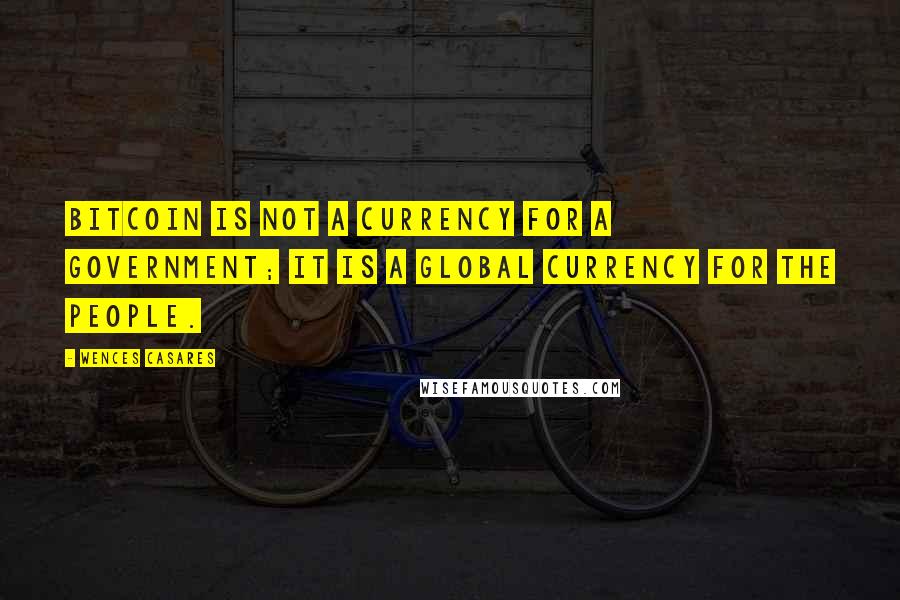 Wences Casares Quotes: Bitcoin is not a currency for a government; it is a global currency for the people.