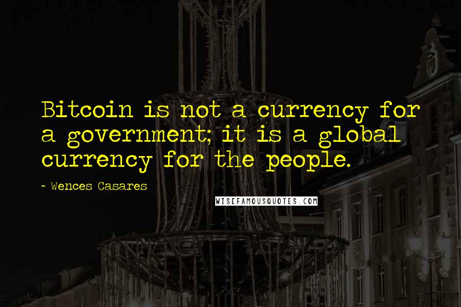 Wences Casares Quotes: Bitcoin is not a currency for a government; it is a global currency for the people.