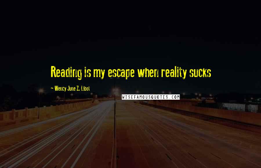 Wency June Z. Libot Quotes: Reading is my escape when reality sucks