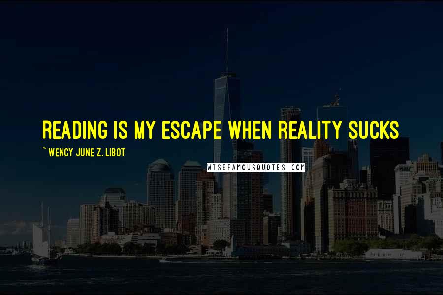 Wency June Z. Libot Quotes: Reading is my escape when reality sucks