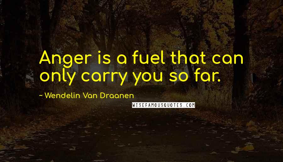 Wendelin Van Draanen Quotes: Anger is a fuel that can only carry you so far.