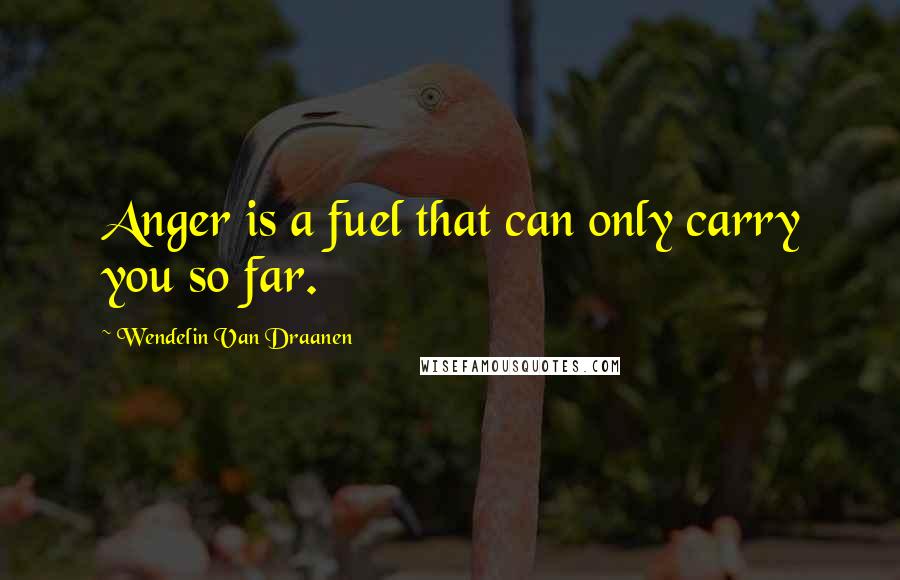 Wendelin Van Draanen Quotes: Anger is a fuel that can only carry you so far.