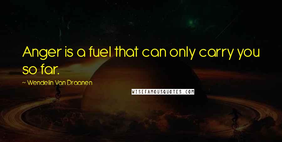 Wendelin Van Draanen Quotes: Anger is a fuel that can only carry you so far.