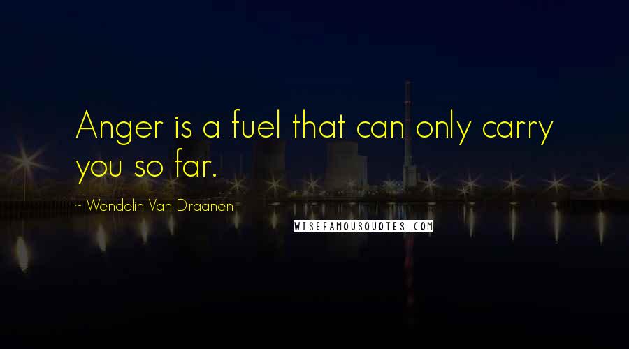 Wendelin Van Draanen Quotes: Anger is a fuel that can only carry you so far.