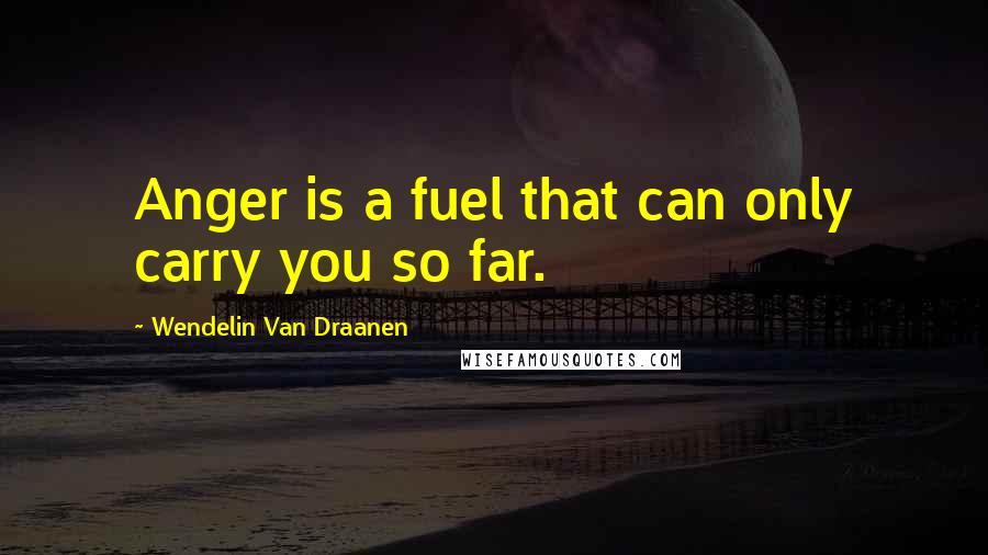 Wendelin Van Draanen Quotes: Anger is a fuel that can only carry you so far.