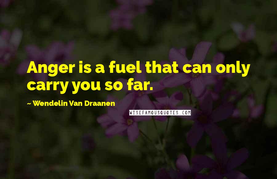 Wendelin Van Draanen Quotes: Anger is a fuel that can only carry you so far.